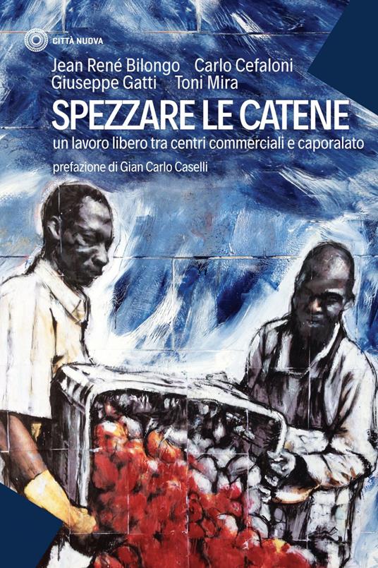 Spezzare le catene. Un lavoro libero tra centri commerciali e caporalato - Jean-René Bilongo,Carlo Cefaloni,Giuseppe Gatti,Mira Antonio Maria - ebook