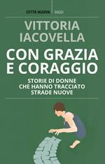 Con grazia e coraggio. Storie di donne che hanno tracciato strade nuove