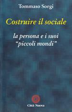 Costruire il sociale. La persona e i suoi «Piccoli mondi»