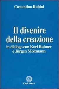 Libro Il divenire della creazione. In dialogo con Karl Rahner e Jurgen Moltmann Costantino Rubini