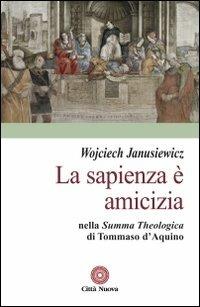 La sapienza è amicizia nella «Summa theologica» di Tommaso D'Aquino - Wojciech Janusiewicz - copertina