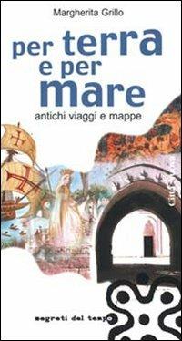 Per terra e per mare. Antichi viaggi e mappe - Margherita Grillo - copertina