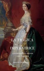 La tragica Imperatrice. Conversazioni intime con Eugenia