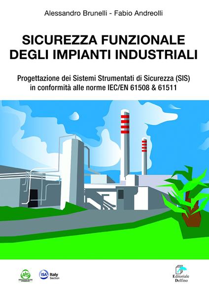 Sicurezza funzionale degli impianti industriali. Progettazione dei Sistemi Strumentati di sicurezza (SIS) in conformità alle norme IEC/EN 61508 & 61511 - Alessandro Brunelli,Fabio Andreolli - copertina