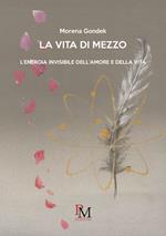 La vita di mezzo.L’energia invisibile dell’amore e della vita