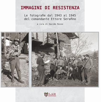 Immagini di Resistenza. Le fotografie dal 1943 al 1945 del comandante Ettore Serafino. Ediz. illustrata - copertina