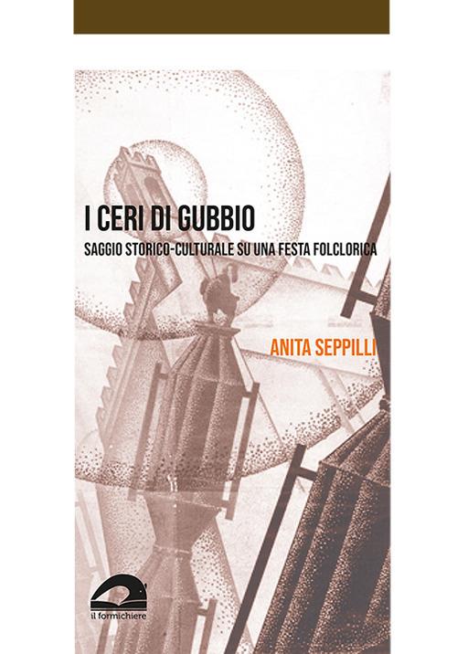 I ceri di Gubbio. Saggio storico-culturale su una festa folclorica - Anita Seppilli - copertina