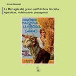 La battaglia del grano nell’Umbria fascista. Agricoltura, mobilitazione, propaganda