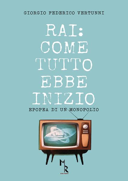 RAI: come tutto ebbe inizio. Epopea di un monopolio - Giorgio Federico Vertunni - copertina