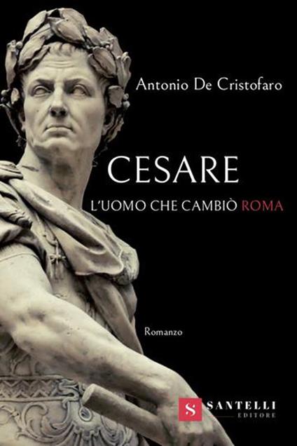 Cesare. L'uomo che cambiò Roma - Antonio De Cristofaro - copertina