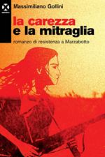 La carezza e la mitraglia. Romanzo di resistenza a Marzabotto