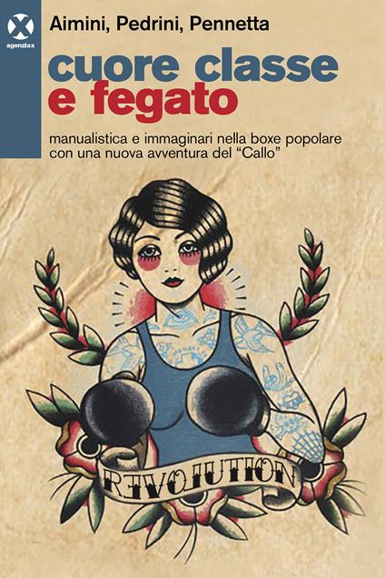 Cuore classe e fegato. Manualistica e immaginari nella boxe popolare con una nuova avventura del «Callo» - Gabriele Aimini,Lorenzo Pedrini,Fabio Pennetta - copertina