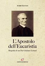 L' apostolo dell'Eucaristia. Biografia di san Pier Giuliano Eymard