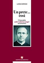 Un prete... così. Il Venerabile padre Lodovico Longari, sacramentino