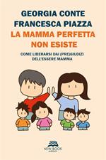 La mamma perfetta non esiste. Come liberarsi dai (pre)giudizi dell'essere mamma. Nuova ediz.