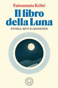 Libro Il libro della Luna. Storia, miti e leggende Fatoumata Kébé