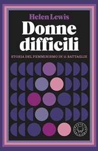 Libro Donne difficili. Storia del femminismo in 11 battaglie Helen Lewis