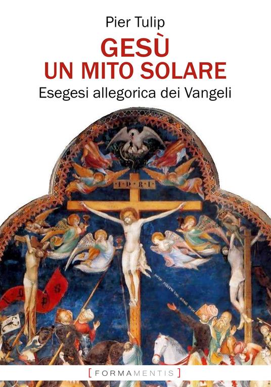 Gesù. Un mito solare. Esegesi allegorica dei Vangeli - Pier Tulip - Libro -  Formamentis - | Feltrinelli
