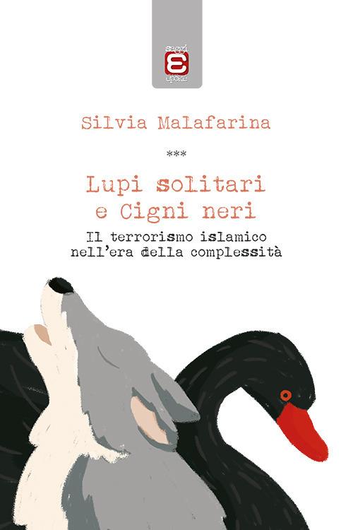 Lupi solitari e Cigni neri. Il terrorismo islamico nell'era della complessità - Silvia Malafarina - copertina