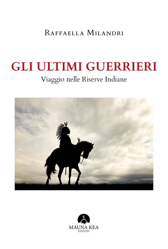 Gli ultimi guerrieri. Viaggio nelle riserve indiane - Raffaella Milandri - copertina