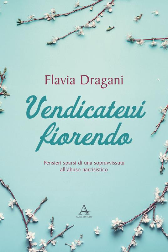 Vendicatevi fiorendo. Pensieri sparsi di una sopravvissuta all’abuso narcisistico - Flavia Dragani - copertina