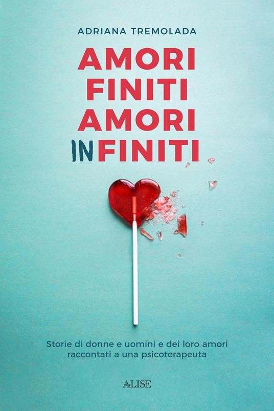 Amori finiti, amori infiniti. Storie di donne e uomini e dei loro amori raccontati a una psicoterapeuta - Adriana Tremolada - copertina