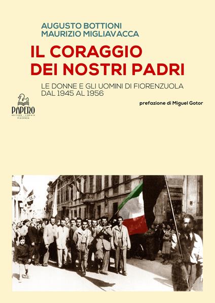 Il coraggio dei nostri Padri. Le donne e gli uomini di Fiorenzuola dal 1945 al 1956 - Augusto Bottioni,Maurizio Migliavacca - copertina