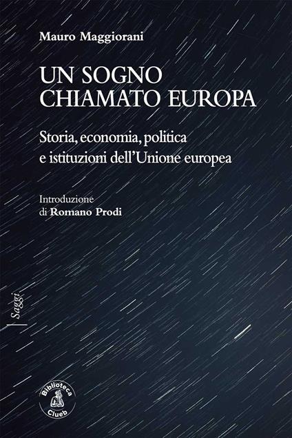 Un sogno chiamato Europa. Storia, economia, politica e istituzioni dell'Unione europea - Mauro Maggiorani - copertina