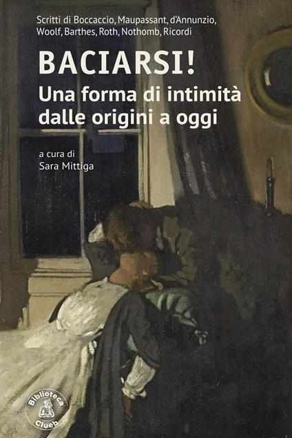 Baciarsi! Una forma di intimità dalle origini a oggi. Scritti di Boccaccio, Maupassant, d'Annunzio, Woolf, Barthes, Roth, Nothomb, Ricordi - copertina