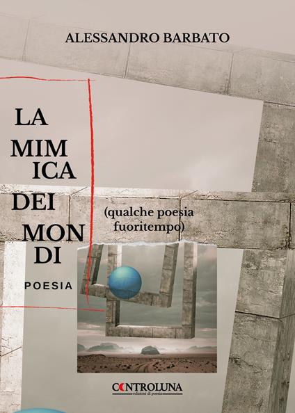 La mimica dei mondi. (Qualche poesia fuoritempo) - Alessandro Barbato - copertina