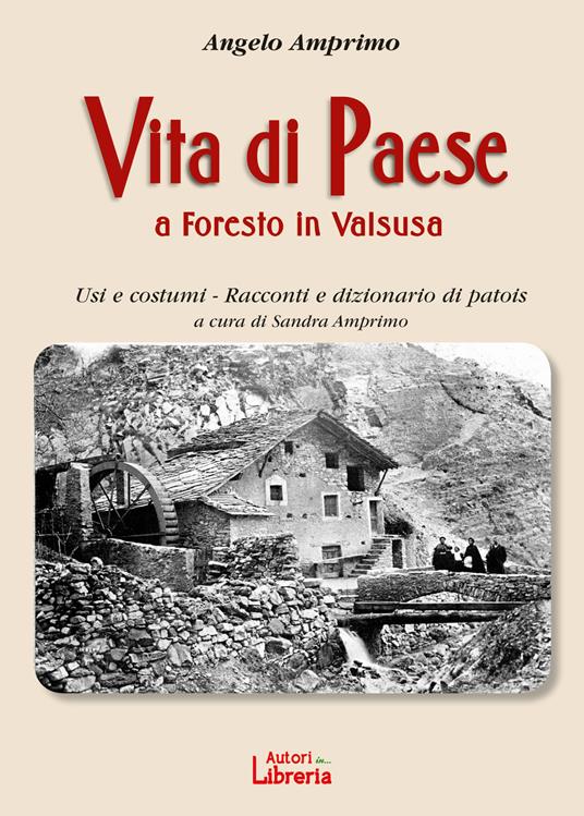 Vita di paese a Foresto in Valsusa. Usi e costumi. Racconti e dizionario di patois - Angelo Amprino - copertina