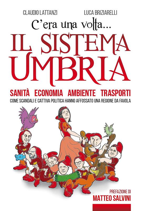 C'era una volta il sistema Umbria. Sanità economia ambiente trasporti. Come scandali e cattiva politica hanno affossato una regione da favola - Claudio Lattanzi,Luca Briziarelli - copertina