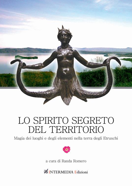 Lo spirito segreto del territorio. Magia dei luoghi e degli elementi nella terra degli Etruschi - copertina