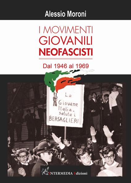 I movimenti giovanili neofascisti. Dal 1946 al 1969 - Alessio Moroni - copertina