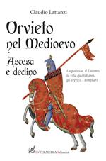 Orvieto nel Medioevo. Ascesa e declino. La politica, il duomo, la vita quotidiana, gli eretici, i templari