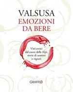 Valsusa. Emozioni da bere. Vini eroici dal cuore delle Alpi, storie di uomini e di vigneti