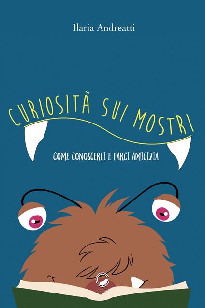 Curiosità sui mostri. Come conoscerli e farci amicizia. Ediz. illustrata - Ilaria Andreatti - copertina