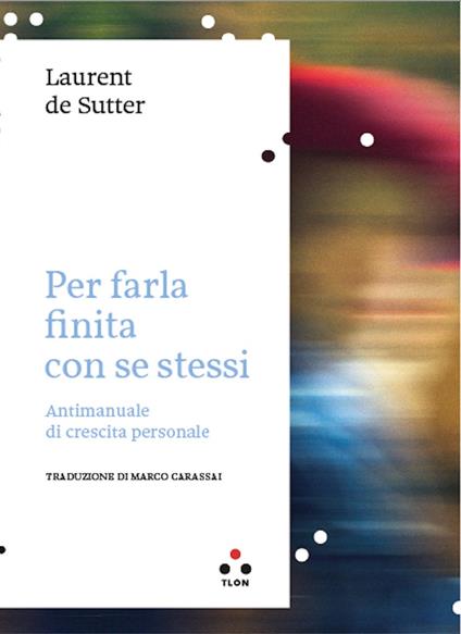 Per farla finita con se stessi. Antimanuale di crescita personale - Laurent De Sutter,Marco Carassai - ebook