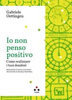 Io non penso positivo. Come realizzare i tuoi desideri