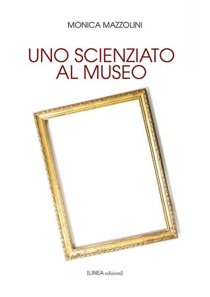 Uno scienziato al museo. Ediz. integrale - Monica Mazzolini - copertina