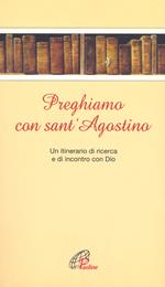 Preghiamo con sant'Agostino. Un itinerario di ricerca e di incontro con Dio