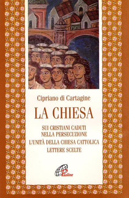 La chiesa: Sui cristiani caduti nella persecuzione-L'unità della Chiesa cattolica-Lettere scelte - Cipriano di Cartagine (san) - copertina