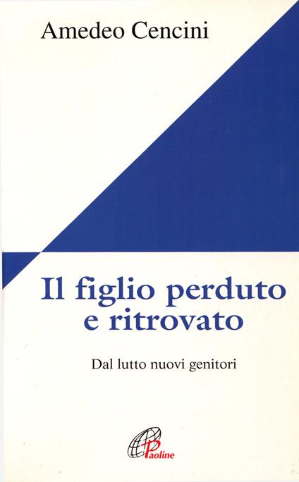 Il figlio perduto e ritrovato. Dal lutto nuovi genitori - Amedeo Cencini - copertina