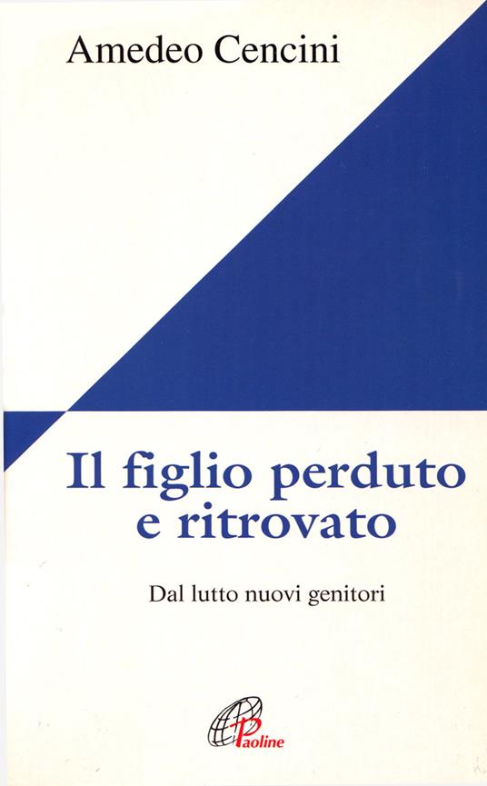 Il figlio perduto e ritrovato. Dal lutto nuovi genitori - Amedeo Cencini - copertina