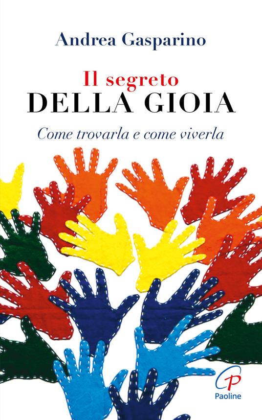 Il segreto della gioia. Come trovarla e come viverla - Andrea Gasparino - copertina