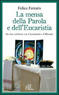 La mensa della parola e dell'eucarestia. Per ben celebrare con il lezionario e il messale - Felice Ferraris - copertina