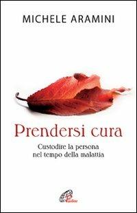 Prendersi cura. Custodire la persona nel tempo della malattia - Michele Aramini - copertina