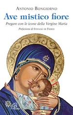 Ave mistico fiore. Pregare con le icone della Vergine Maria