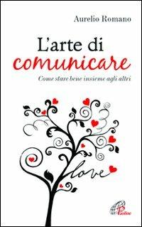 L' arte di comunicare. Come stare bene insieme agli altri - Aurelio Romano - copertina