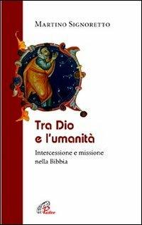 Tra Dio e l'umanità. Intercessione e missione nella Bibbia - Martino Signoretto - copertina